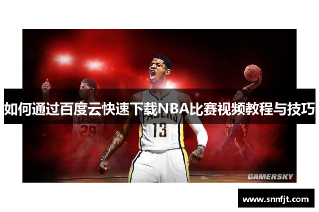 如何通过百度云快速下载NBA比赛视频教程与技巧