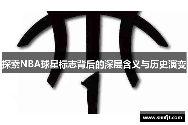 探索NBA球星标志背后的深层含义与历史演变