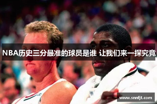 NBA历史三分最准的球员是谁 让我们来一探究竟