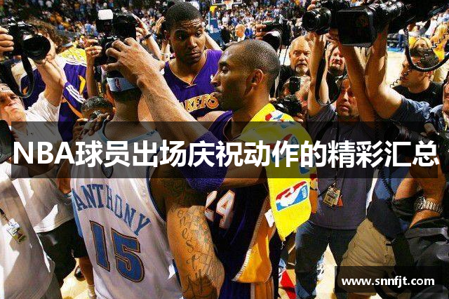 NBA球员出场庆祝动作的精彩汇总