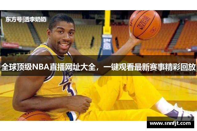 全球顶级NBA直播网址大全，一键观看最新赛事精彩回放